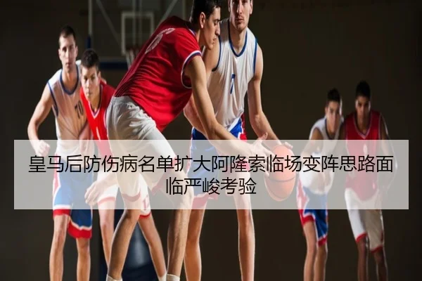 皇马后防伤病名单扩大阿隆索临场变阵思路面临严峻考验