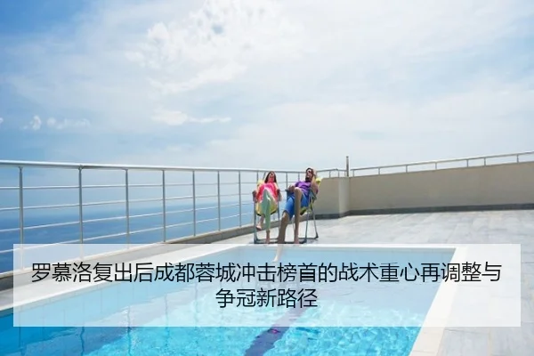 罗慕洛复出后成都蓉城冲击榜首的战术重心再调整与争冠新路径