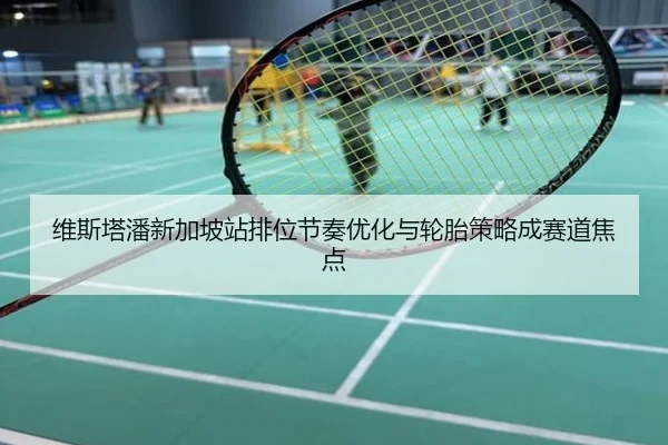 维斯塔潘新加坡站排位节奏优化与轮胎策略成赛道焦点
